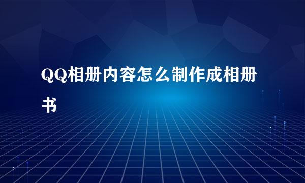 QQ相册内容怎么制作成相册书