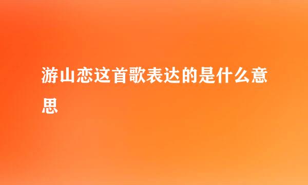 游山恋这首歌表达的是什么意思