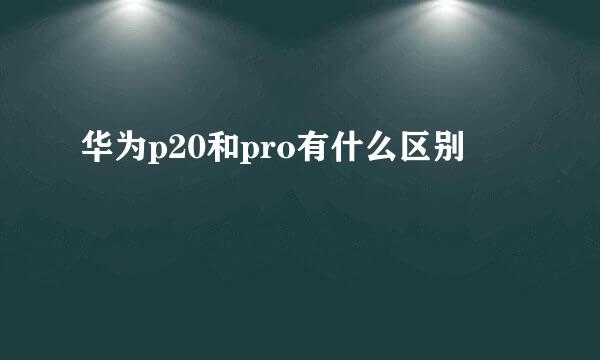 华为p20和pro有什么区别