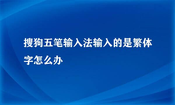 搜狗五笔输入法输入的是繁体字怎么办