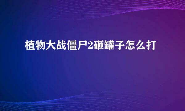 植物大战僵尸2砸罐子怎么打