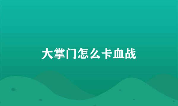 大掌门怎么卡血战