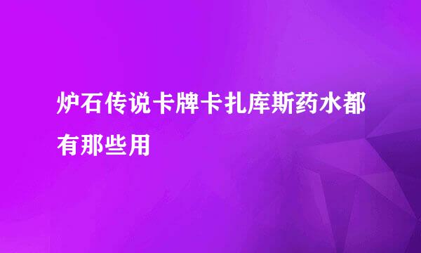 炉石传说卡牌卡扎库斯药水都有那些用