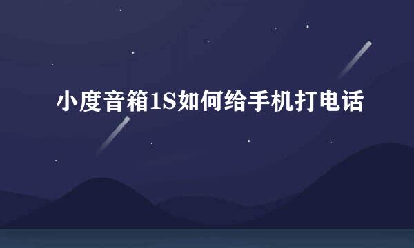 小度音箱1S如何给手机打电话