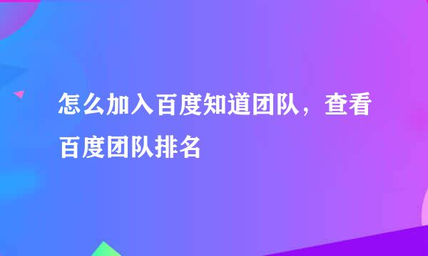 怎么加入百度知道团队，查看百度团队排名