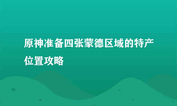 原神准备四张蒙德区域的特产位置攻略