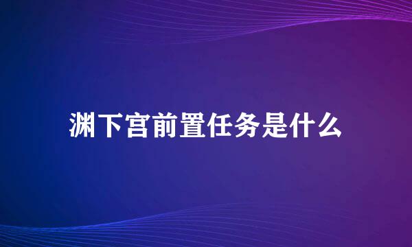 渊下宫前置任务是什么