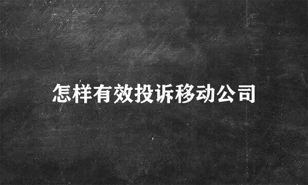 怎样有效投诉移动公司