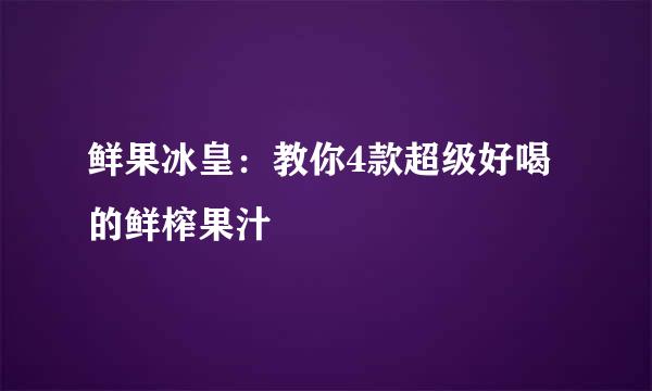 鲜果冰皇：教你4款超级好喝的鲜榨果汁