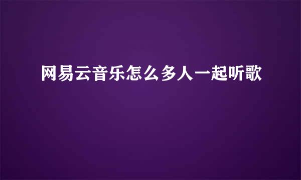 网易云音乐怎么多人一起听歌