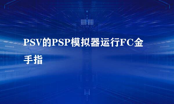 PSV的PSP模拟器运行FC金手指