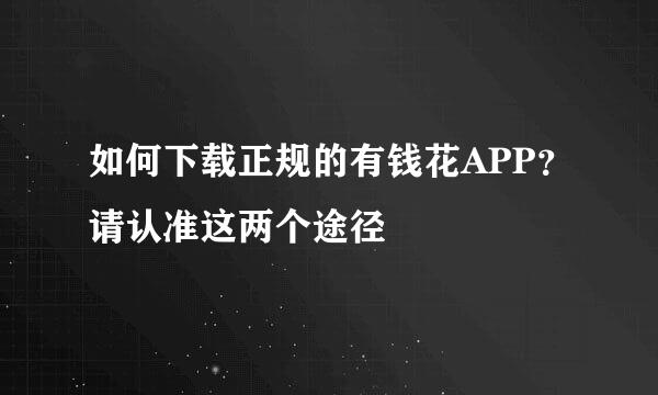 如何下载正规的有钱花APP？请认准这两个途径