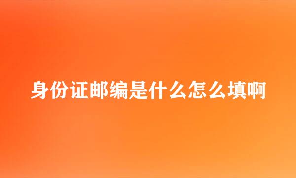 身份证邮编是什么怎么填啊