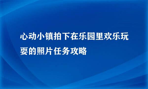 心动小镇拍下在乐园里欢乐玩耍的照片任务攻略