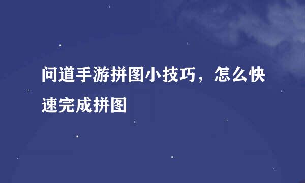 问道手游拼图小技巧，怎么快速完成拼图