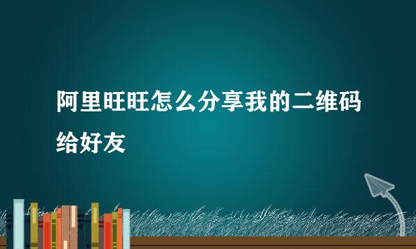 阿里旺旺怎么分享我的二维码给好友