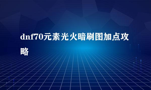 dnf70元素光火暗刷图加点攻略