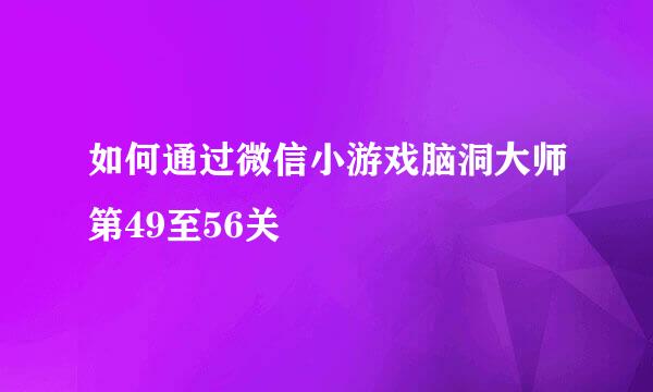 如何通过微信小游戏脑洞大师第49至56关