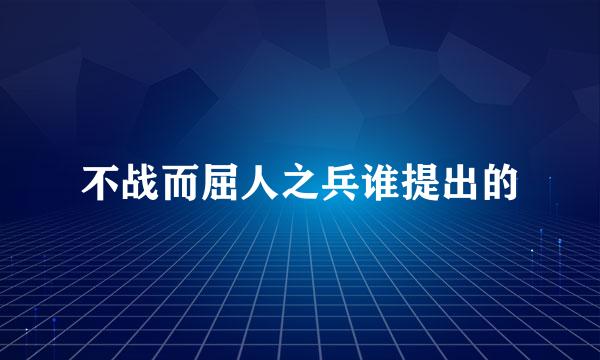 不战而屈人之兵谁提出的