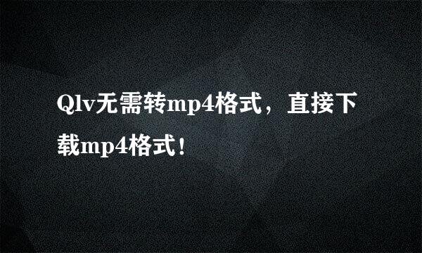 Qlv无需转mp4格式，直接下载mp4格式！