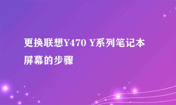 更换联想Y470 Y系列笔记本屏幕的步骤