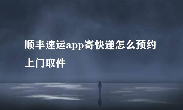 顺丰速运app寄快递怎么预约上门取件