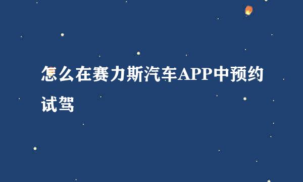 怎么在赛力斯汽车APP中预约试驾