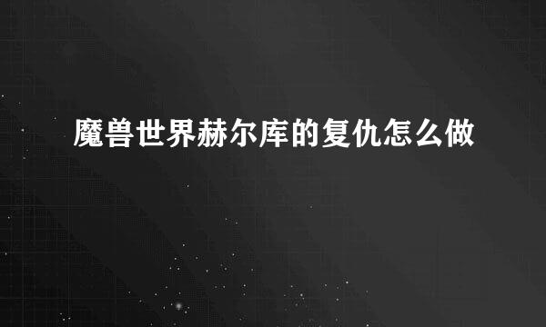 魔兽世界赫尔库的复仇怎么做