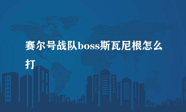 赛尔号战队boss斯瓦尼根怎么打