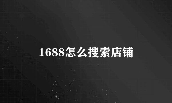 1688怎么搜索店铺