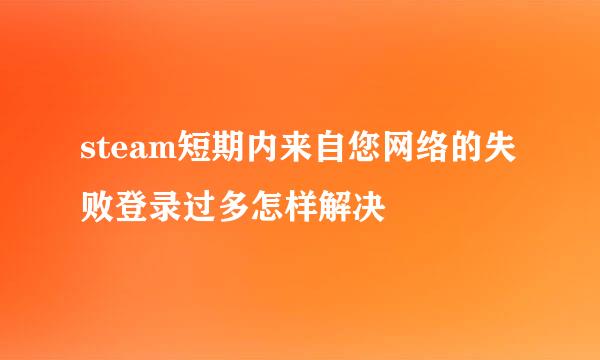 steam短期内来自您网络的失败登录过多怎样解决