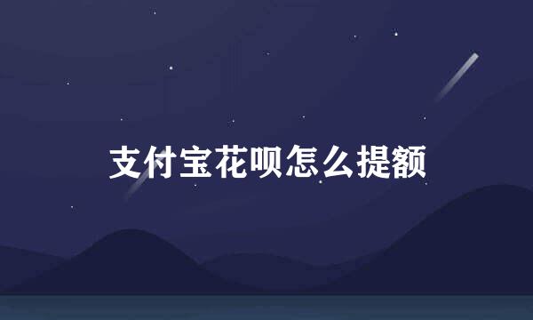 支付宝花呗怎么提额