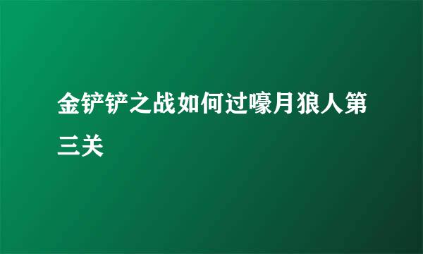 金铲铲之战如何过嚎月狼人第三关