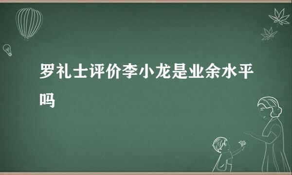 罗礼士评价李小龙是业余水平吗