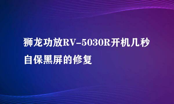 狮龙功放RV-5030R开机几秒自保黑屏的修复