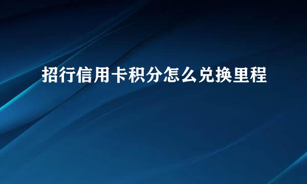 招行信用卡积分怎么兑换里程