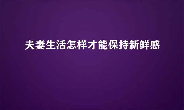 夫妻生活怎样才能保持新鲜感