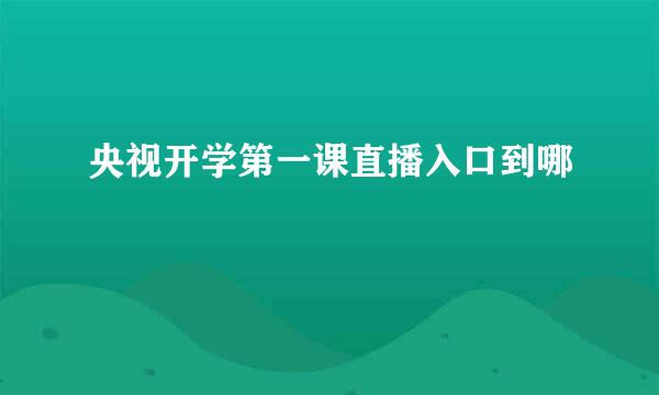 央视开学第一课直播入口到哪