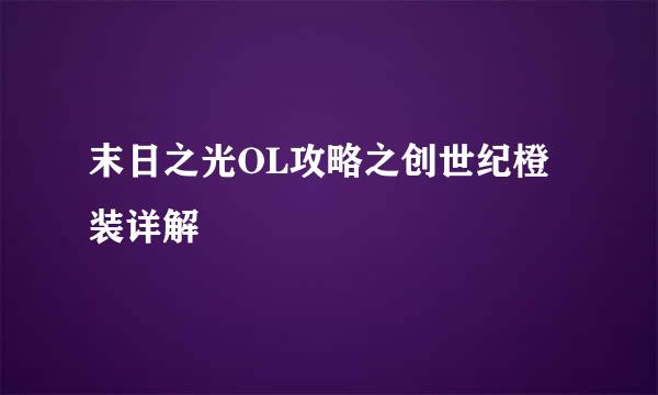 末日之光OL攻略之创世纪橙装详解