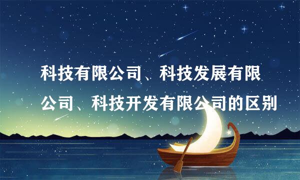 科技有限公司、科技发展有限公司、科技开发有限公司的区别