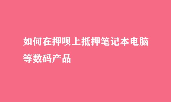 如何在押呗上抵押笔记本电脑等数码产品