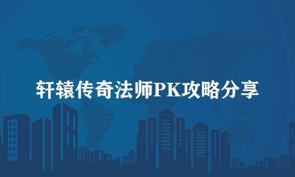 轩辕传奇法师PK攻略分享