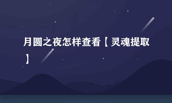 月圆之夜怎样查看【灵魂提取】