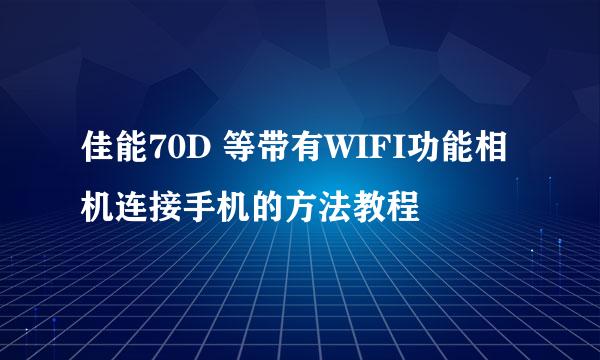 佳能70D 等带有WIFI功能相机连接手机的方法教程