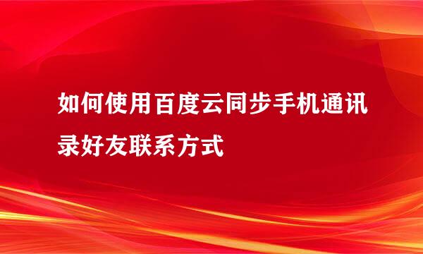 如何使用百度云同步手机通讯录好友联系方式