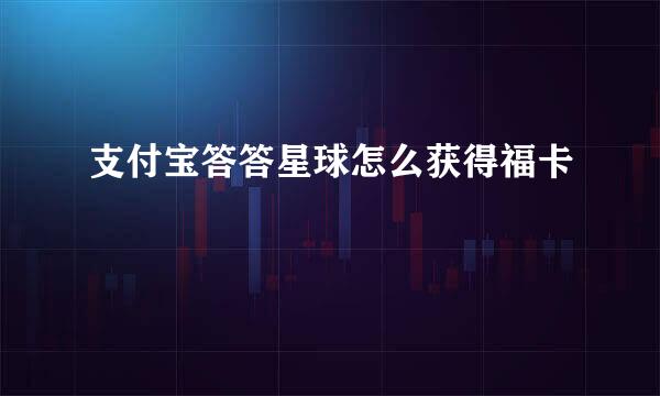 支付宝答答星球怎么获得福卡