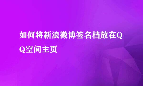 如何将新浪微博签名档放在QQ空间主页