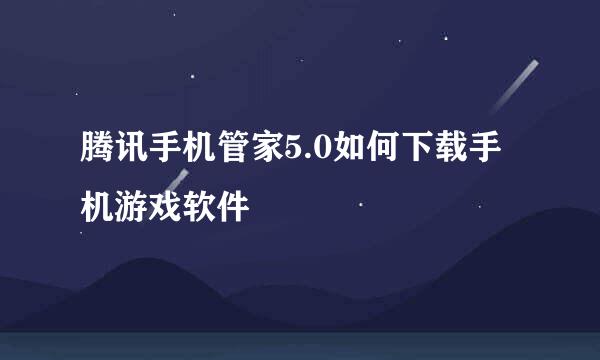 腾讯手机管家5.0如何下载手机游戏软件