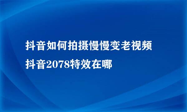 抖音如何拍摄慢慢变老视频 抖音2078特效在哪