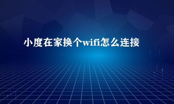 小度在家换个wifi怎么连接